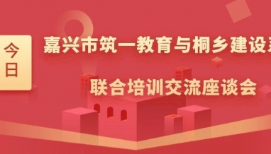 立信 | 嘉興筑一教育與桐鄉(xiāng)市建設系統(tǒng)聯(lián)合培訓交流座談會在我集團舉行
